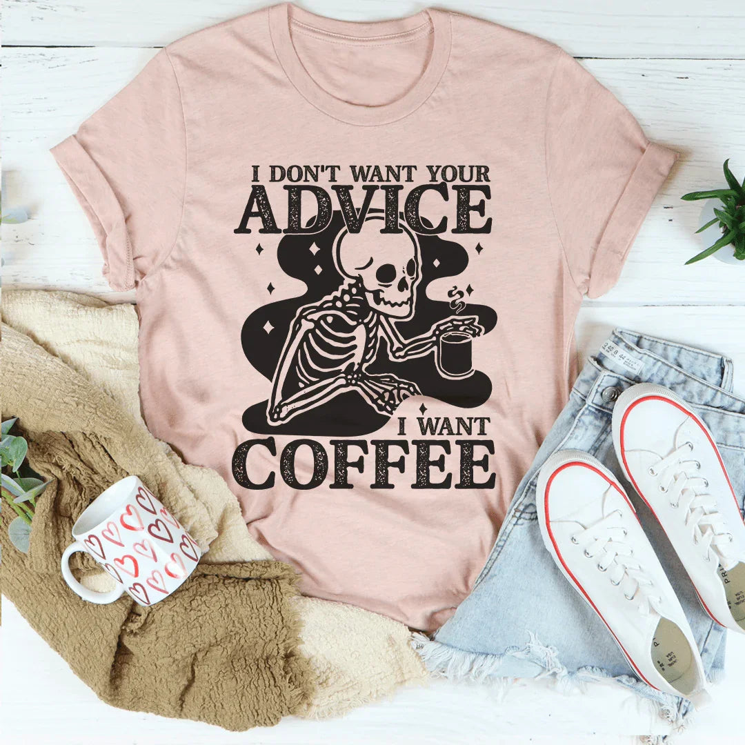 I Don't Want Your Advice I Want Coffee Tee