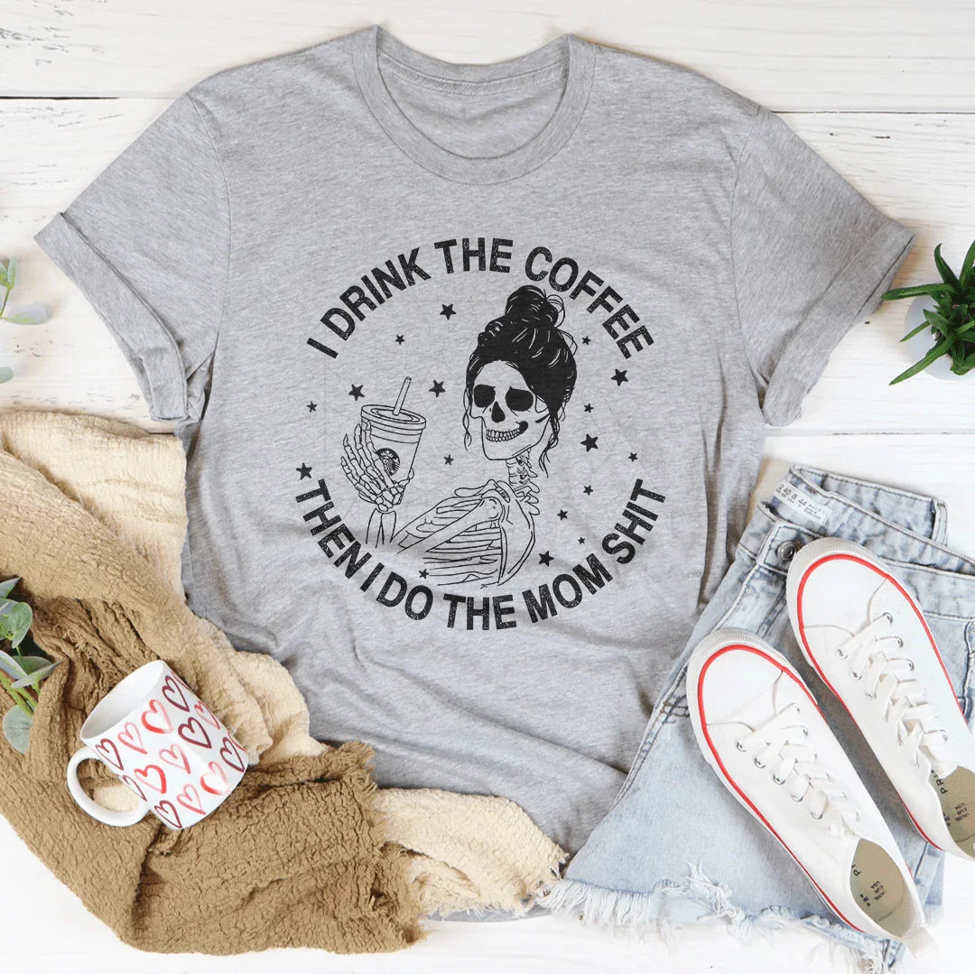 I Drink The Coffee Then I Do The Mom Stuff Tee