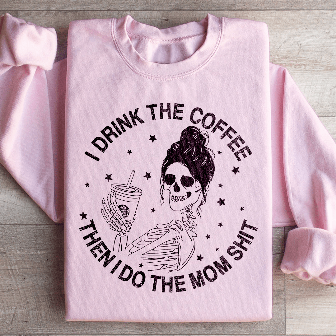 I Drink The Coffee Then I Do The Mom Stuff Sweatshirt