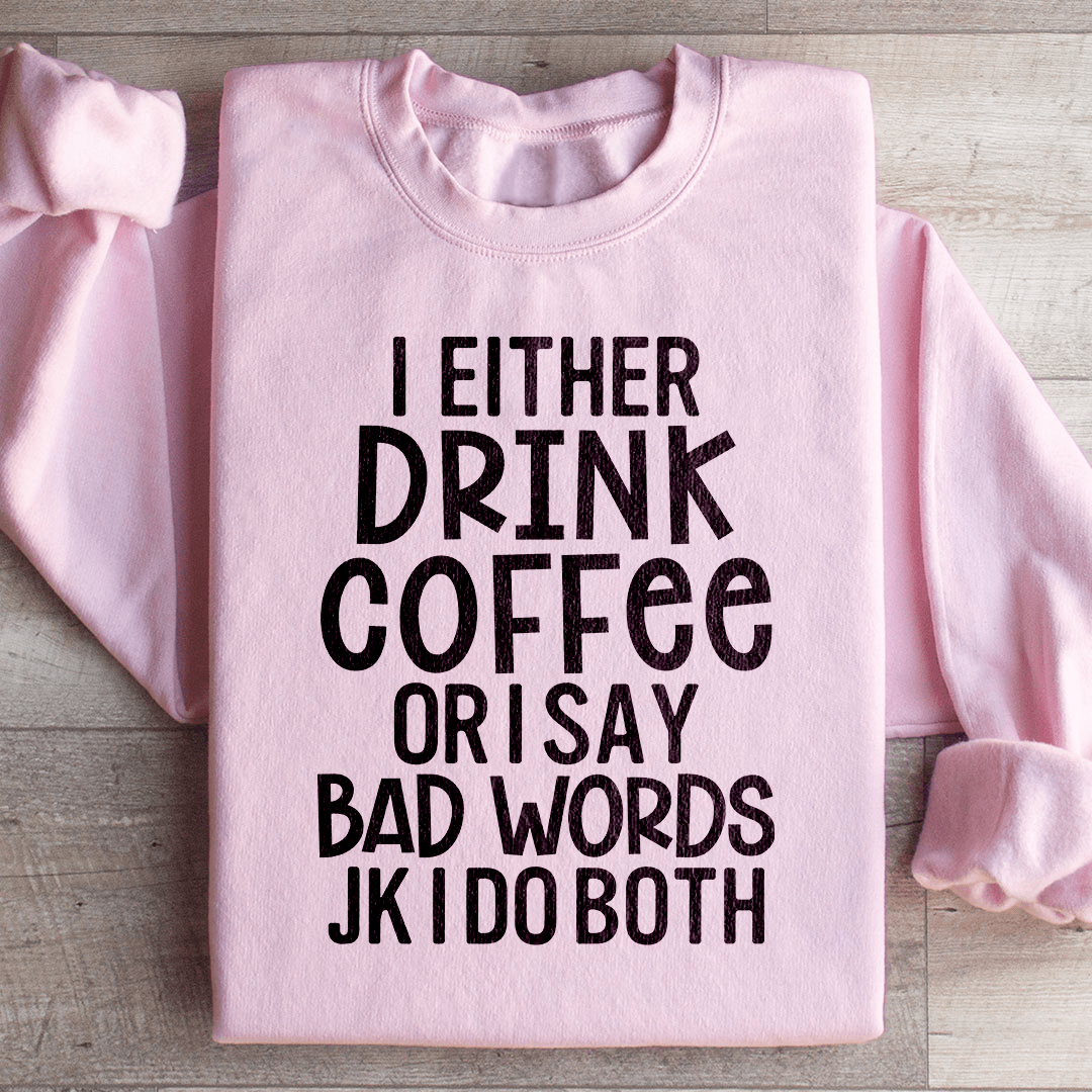 I Either Drink Coffee Or I Say Bad Words Sweatshirt