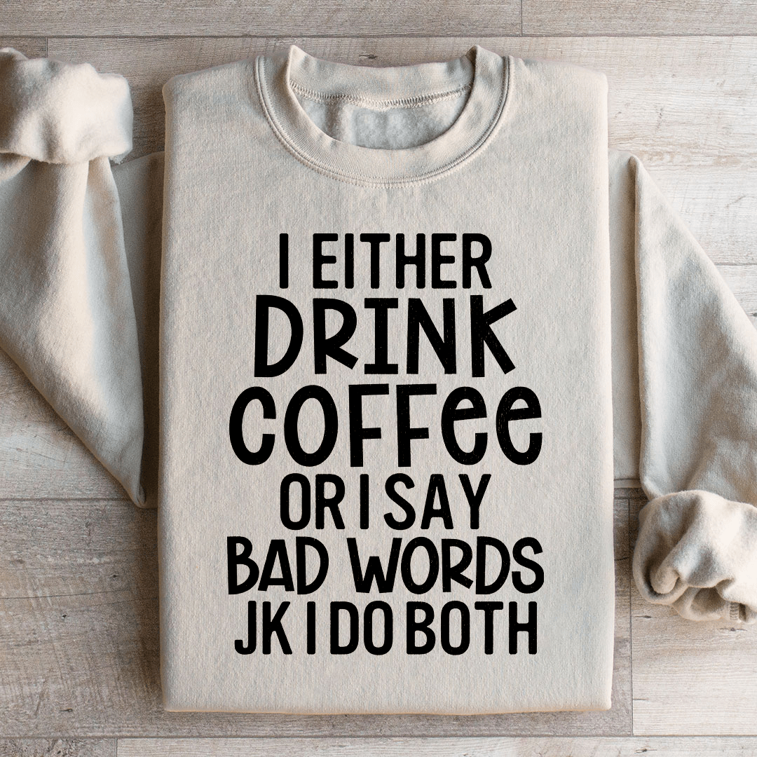I Either Drink Coffee Or I Say Bad Words Sweatshirt