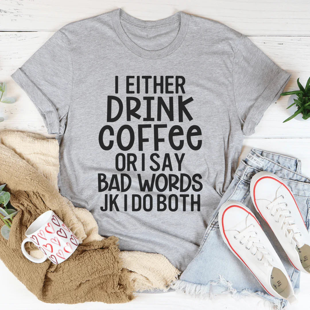 I Either Drink Coffee Or I Say Bad Words Tee