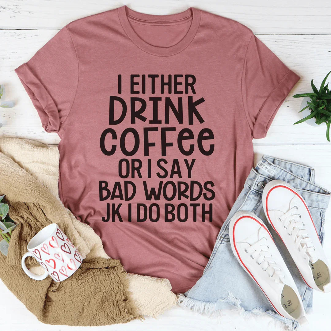 I Either Drink Coffee Or I Say Bad Words Tee