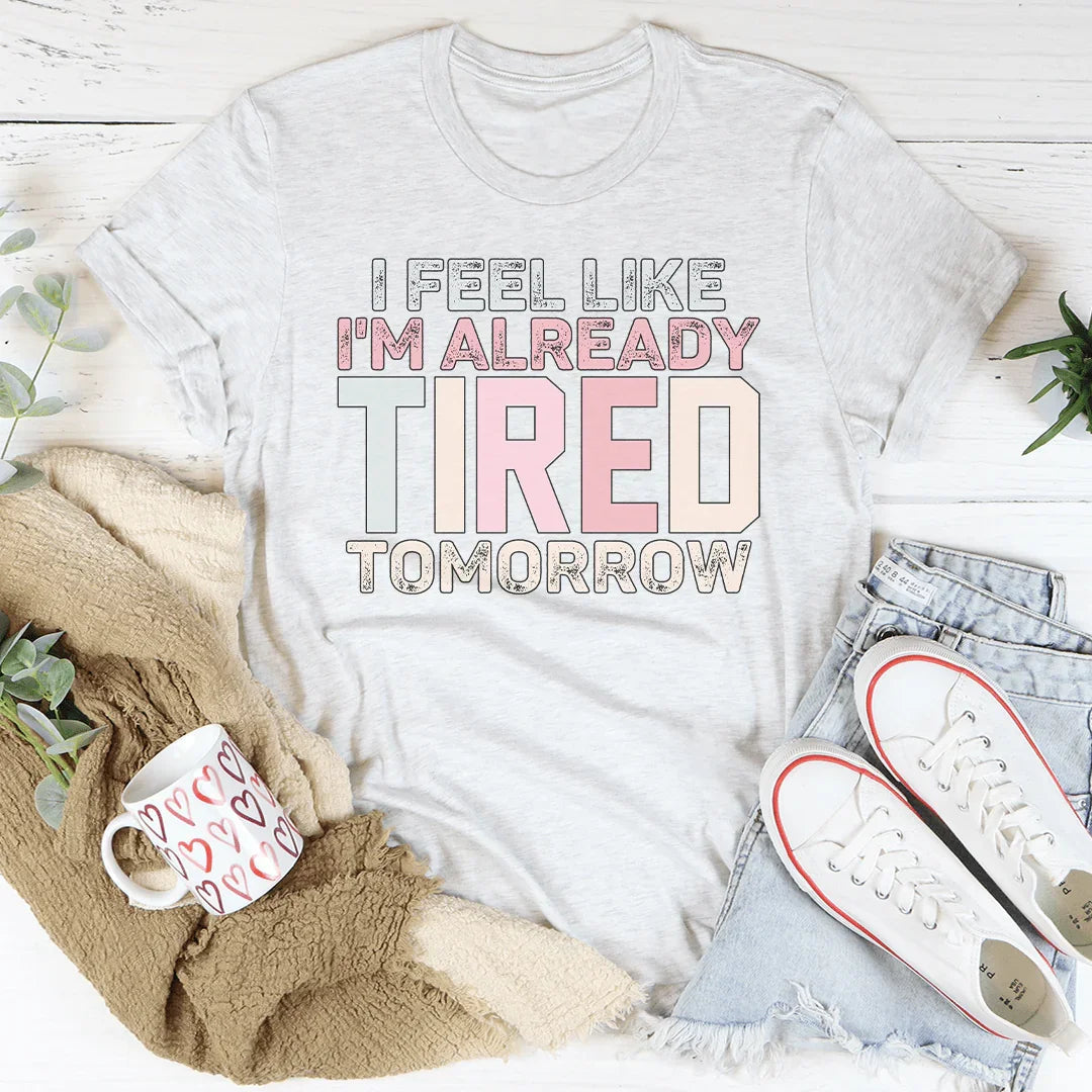 I Feel Like I'm Already Tired Tomorrow Tee