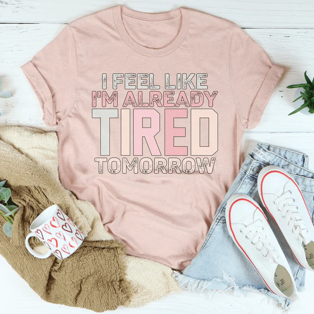 I Feel Like I'm Already Tired Tomorrow Tee