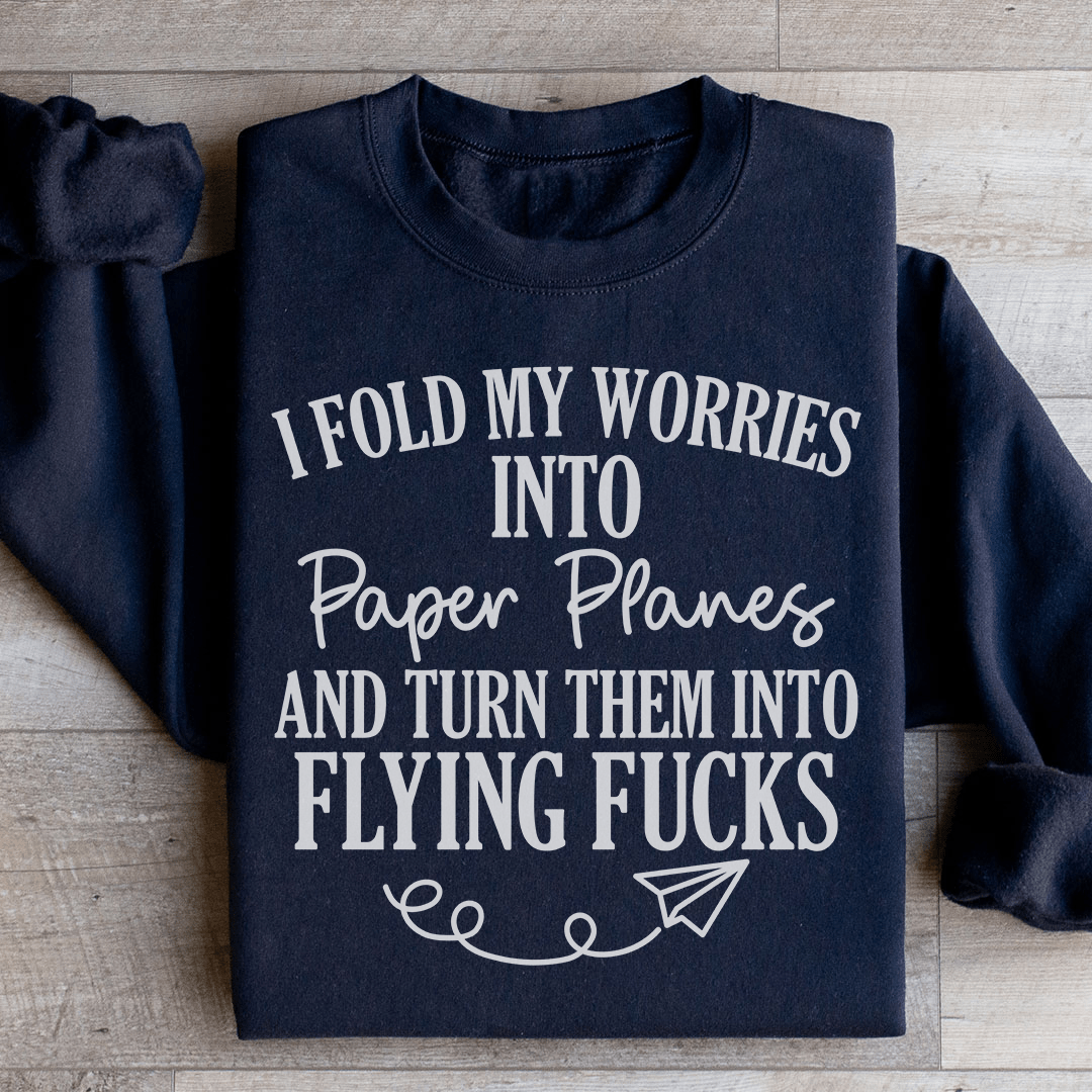 I Fold My Worries Into Paper Planes And Turn Them Into Flying F Sweatshirt
