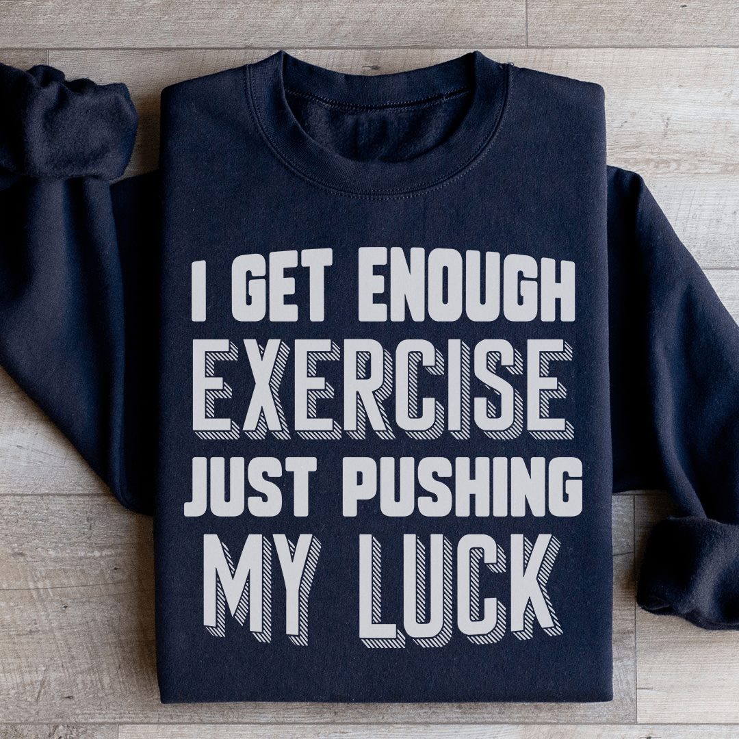 I Get Enough Exercise Just Pushing My Luck Sweatshirt