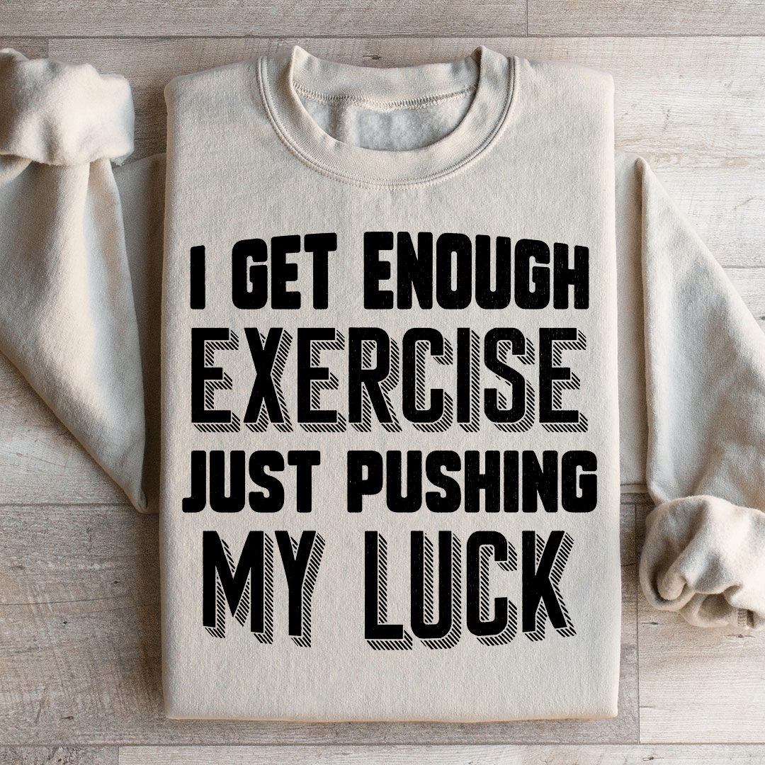I Get Enough Exercise Just Pushing My Luck Sweatshirt