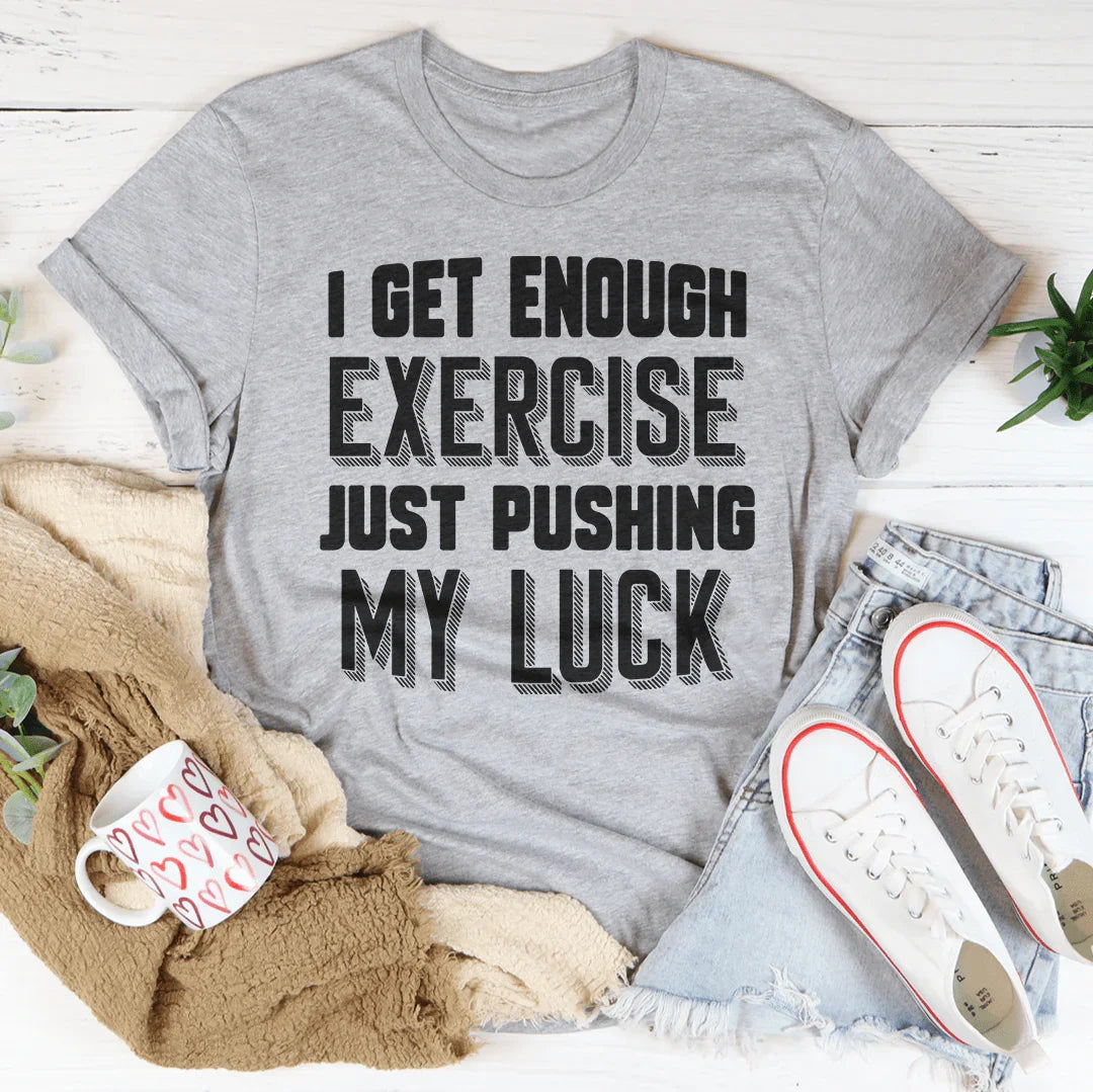 I Get Enough Exercise Just Pushing My Luck Tee