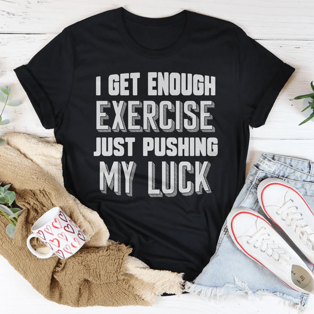 I Get Enough Exercise Just Pushing My Luck Tee