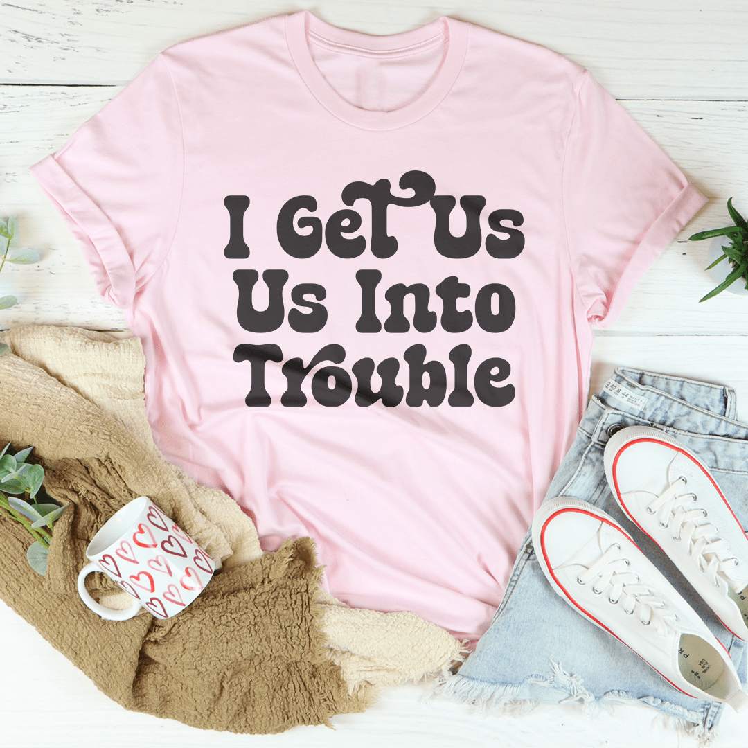 I Get Us Out Of Trouble / I Get  Us Into Trouble Tee
