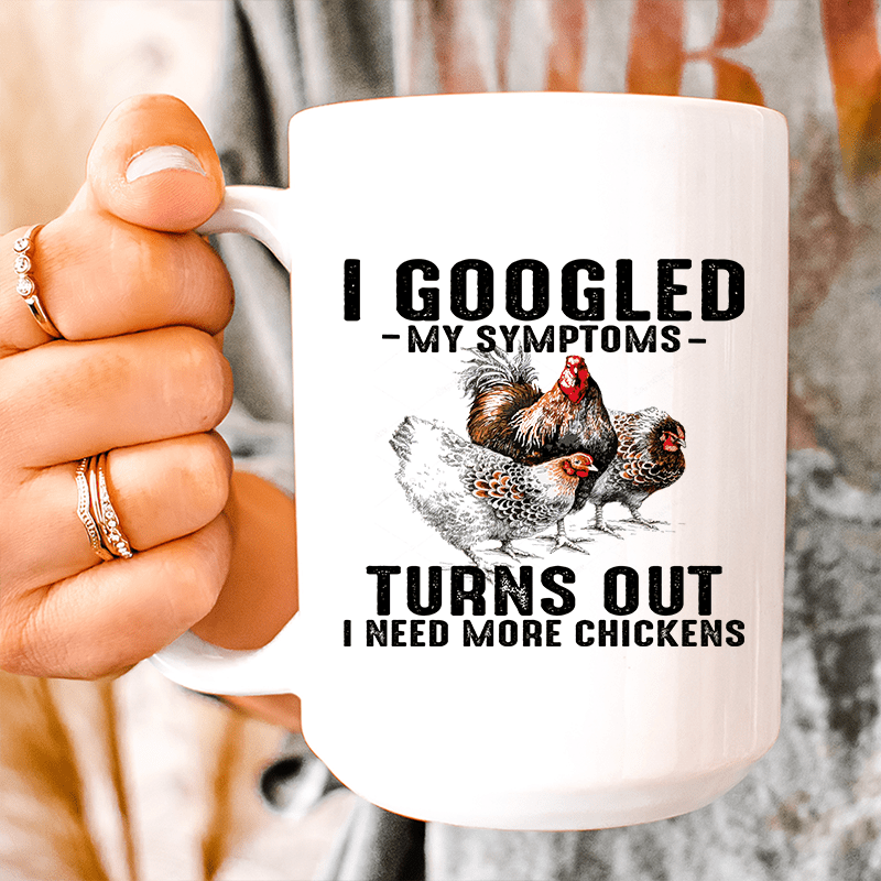 I Googled My Symptoms Turns Out I Need More Chickens Ceramic Mug 15 oz