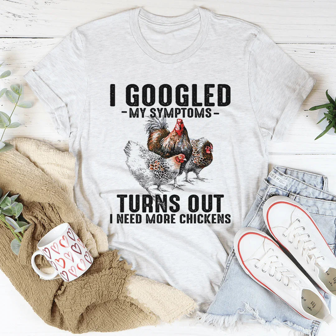 I Googled My Symptoms Turns Out I Need More Chickens Tee