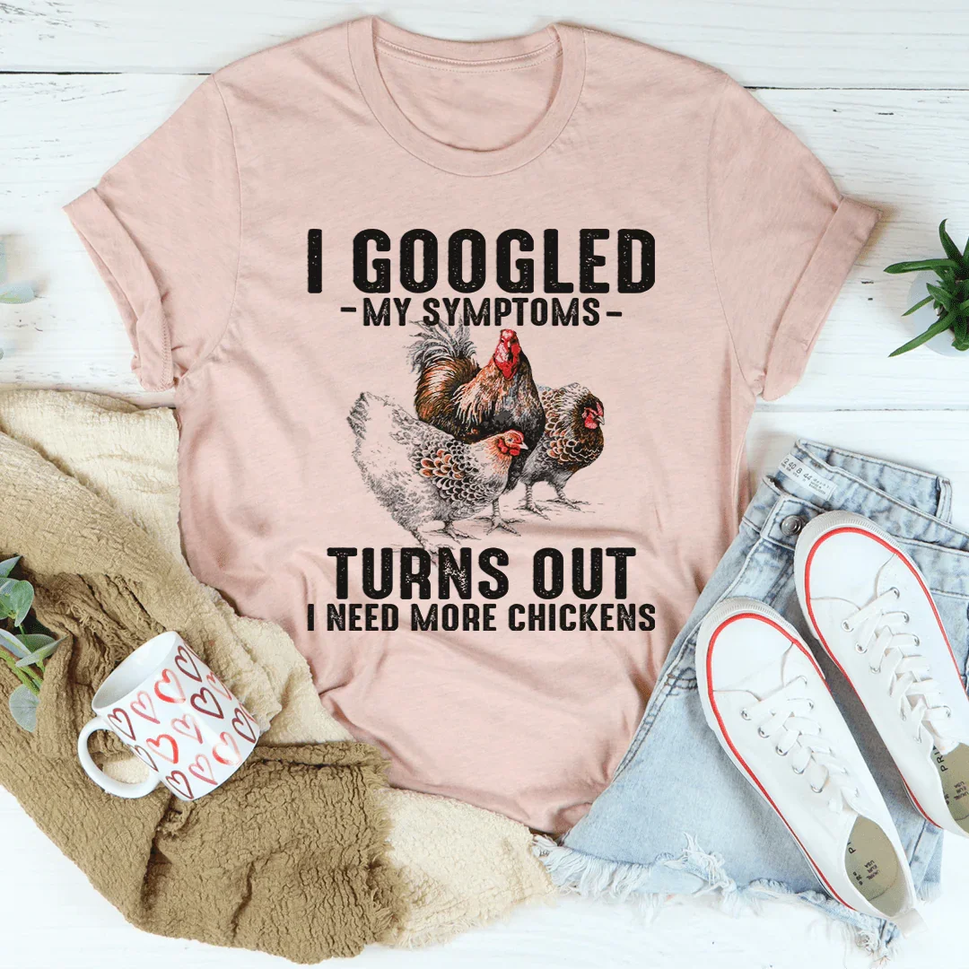 I Googled My Symptoms Turns Out I Need More Chickens Tee
