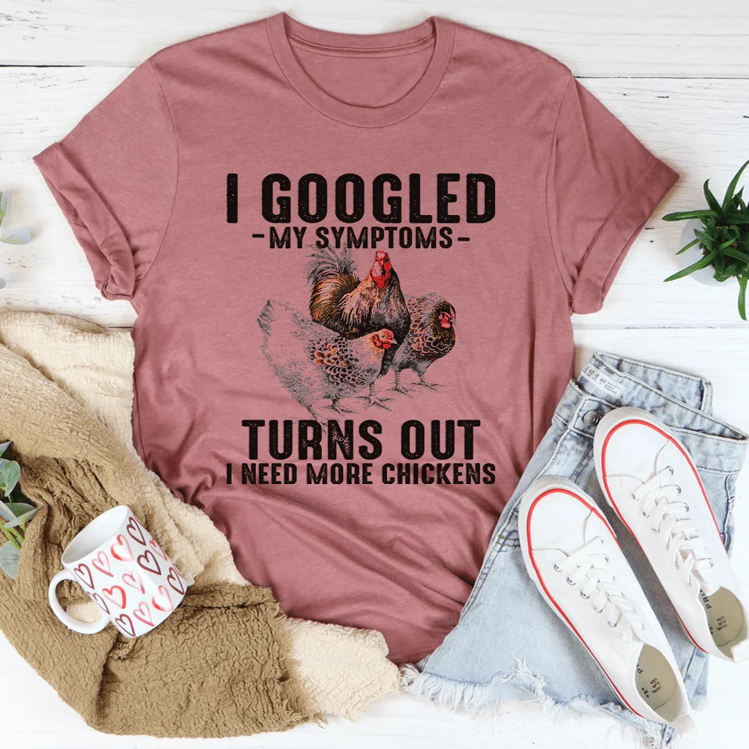 I Googled My Symptoms Turns Out I Need More Chickens Tee