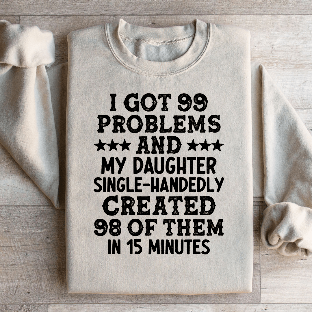 I Got 99 Problems And My Daughter Single-Handedly Created 98 Of Them Sweatshirt