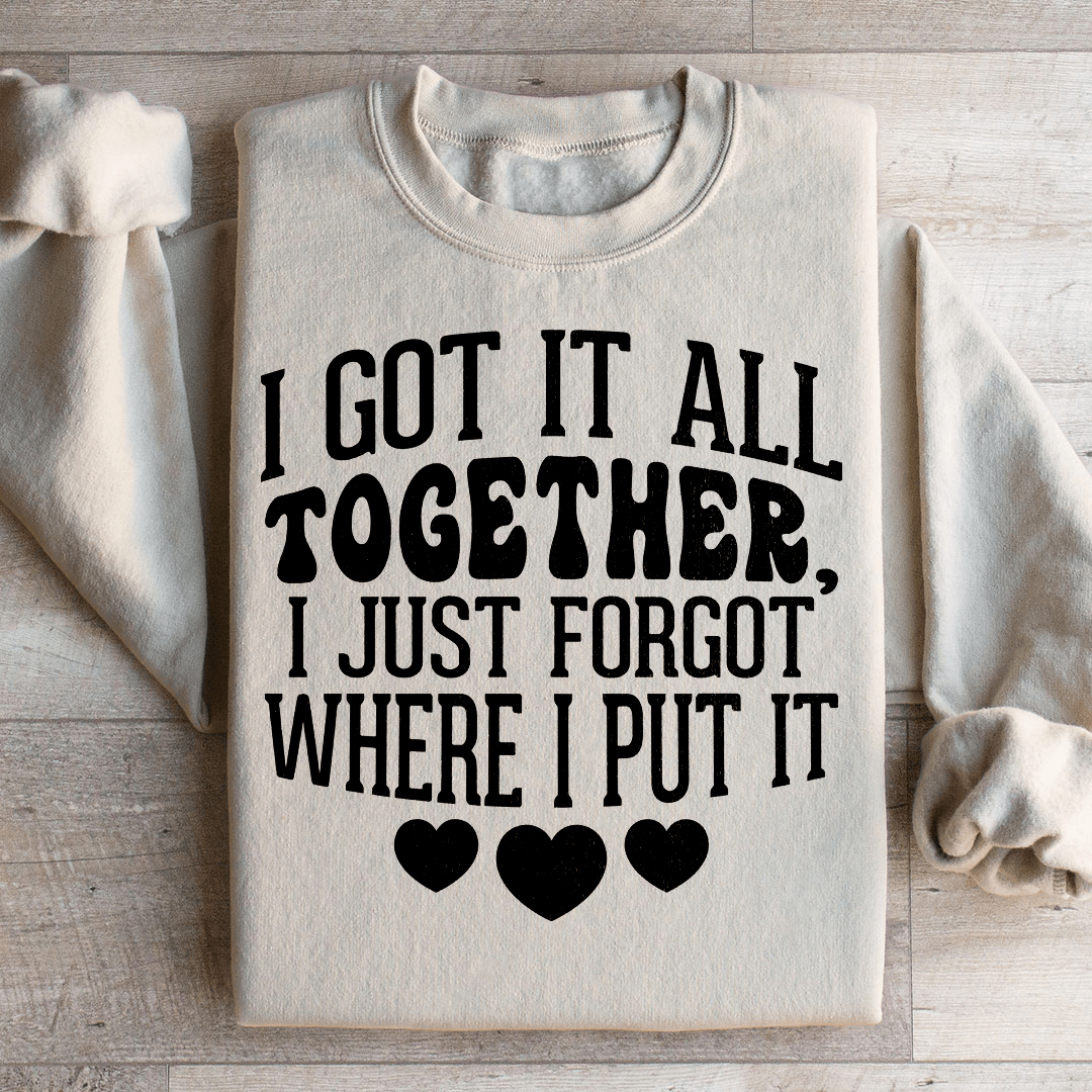 I Got It All Together I Just Forgot Where I Put It Sweatshirt