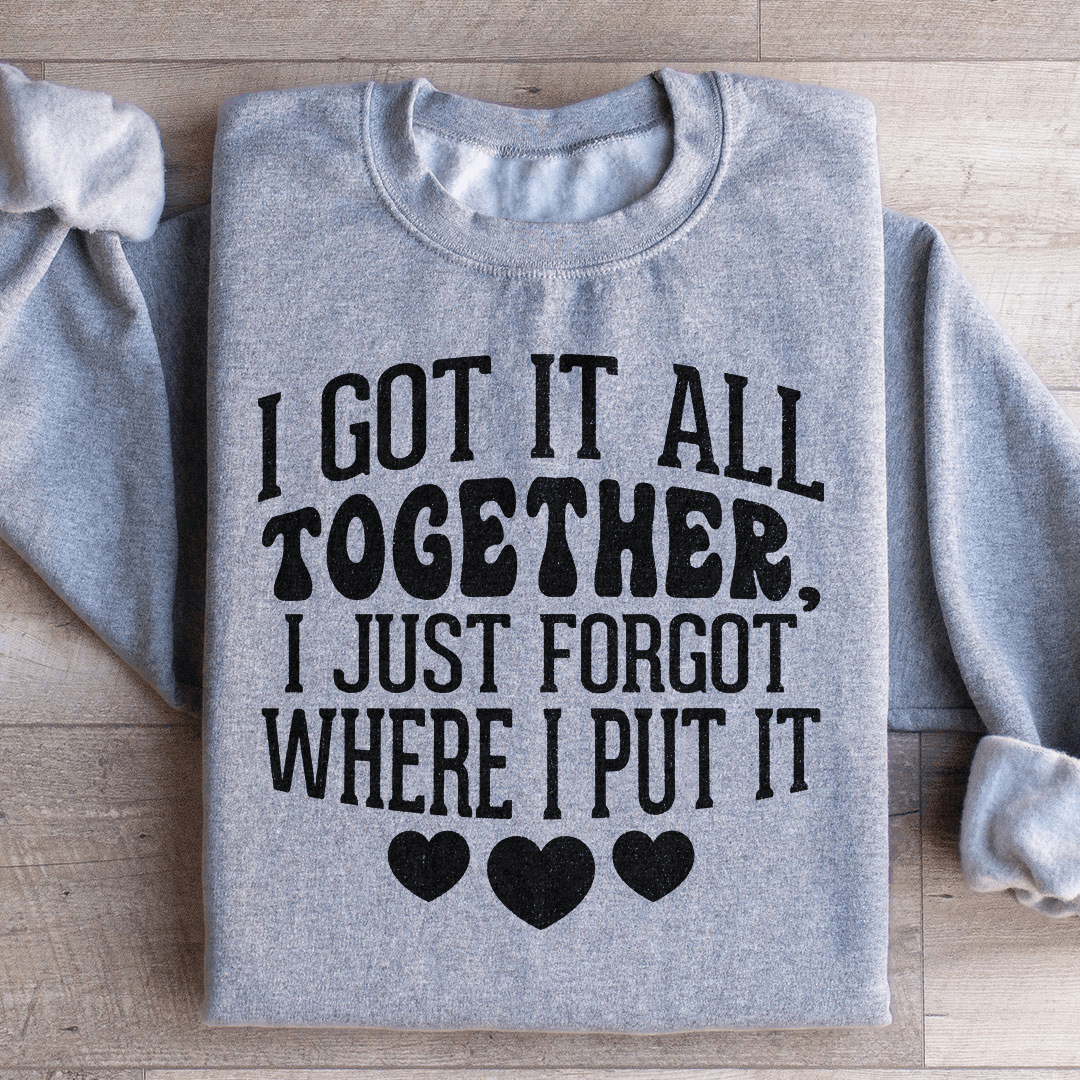 I Got It All Together I Just Forgot Where I Put It Sweatshirt