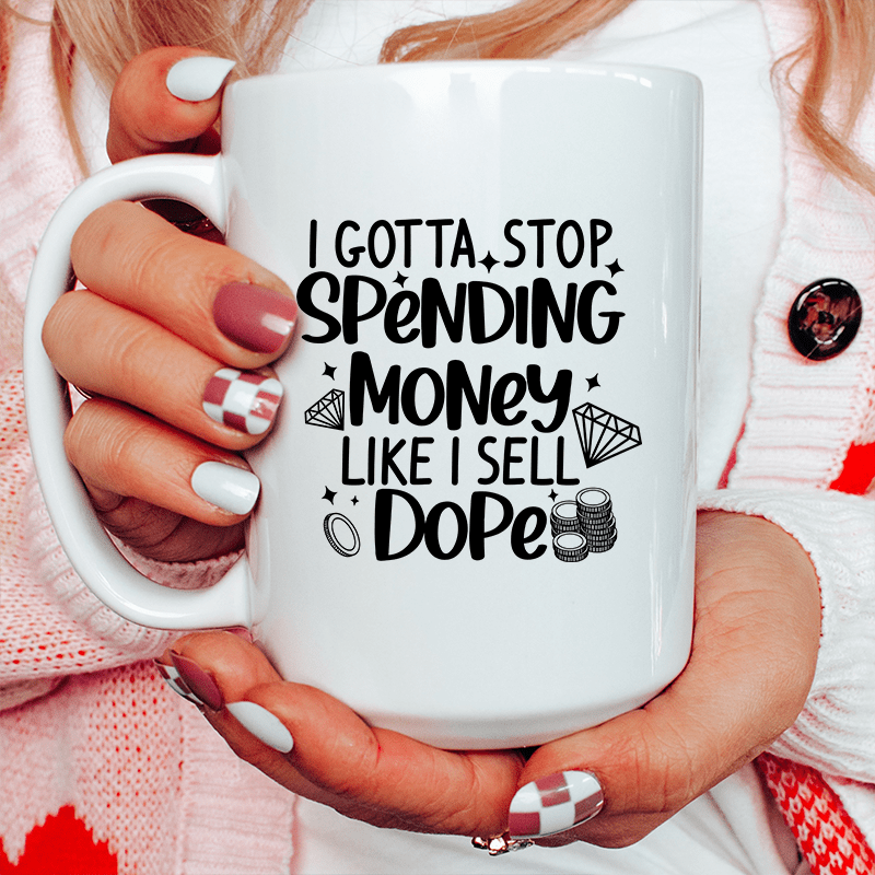 I Gotta Stop Spending Money Ceramic Mug 15 oz