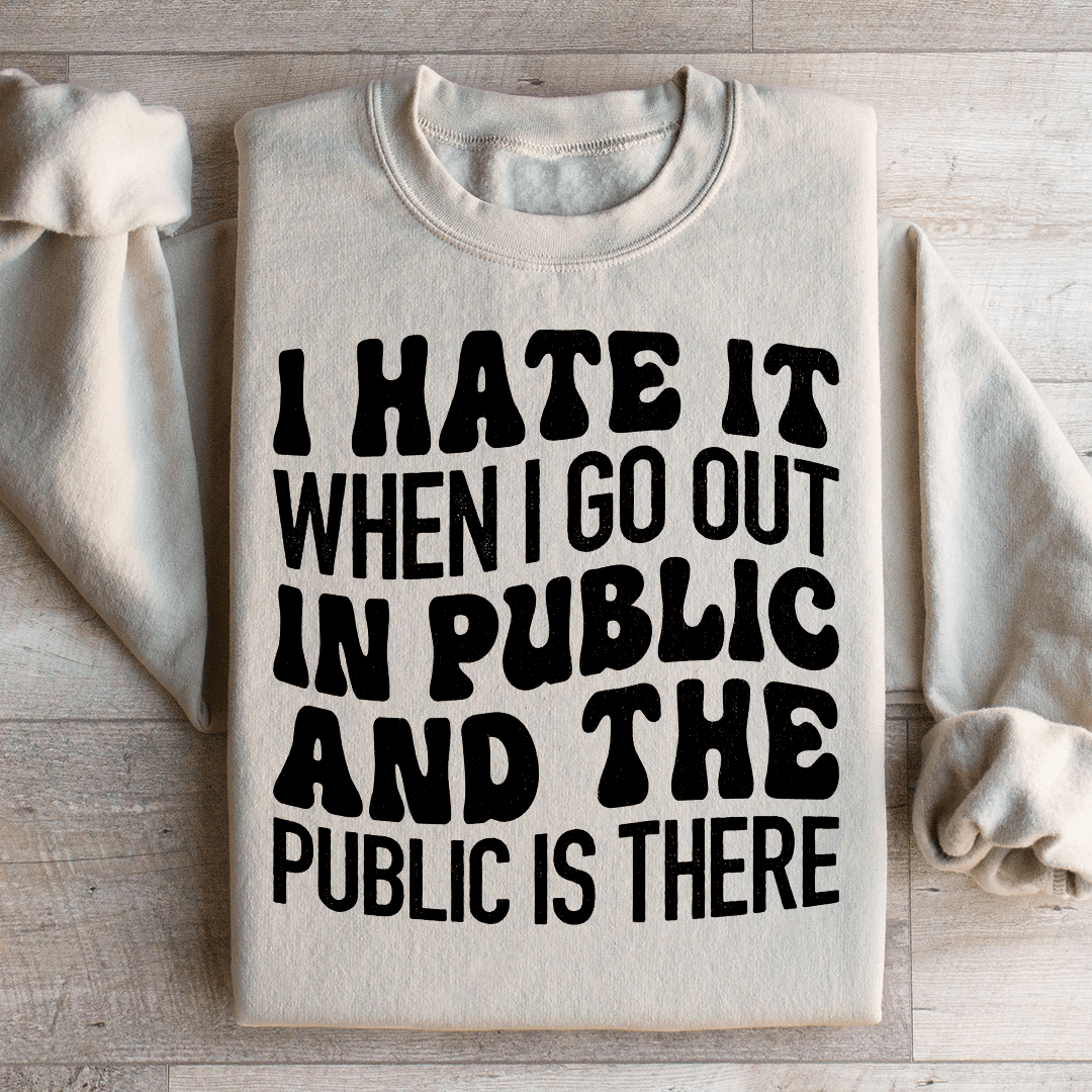 I Hate It When I Go Out In Public And The Public Is There Sweatshirt