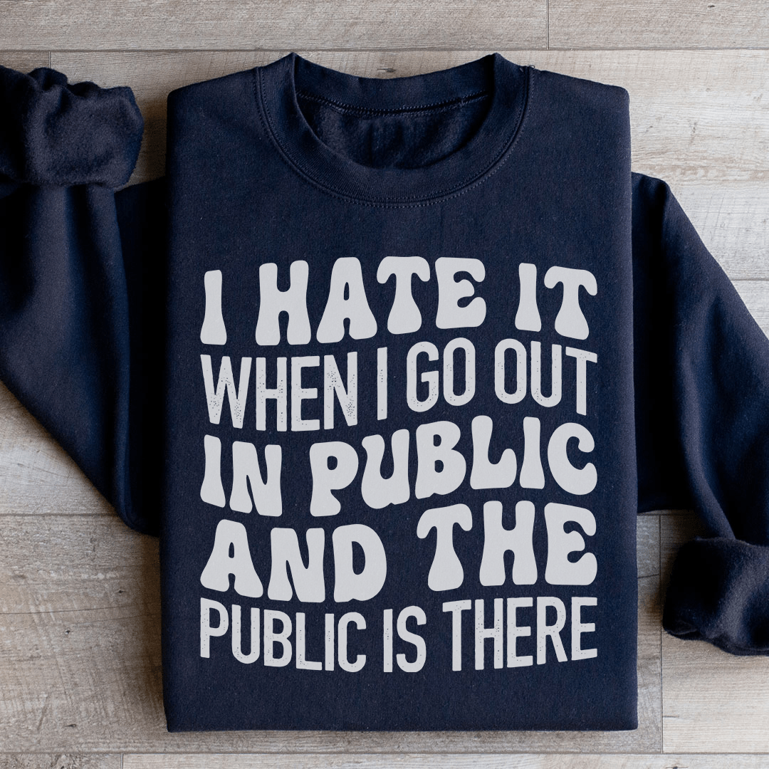 I Hate It When I Go Out In Public And The Public Is There Sweatshirt