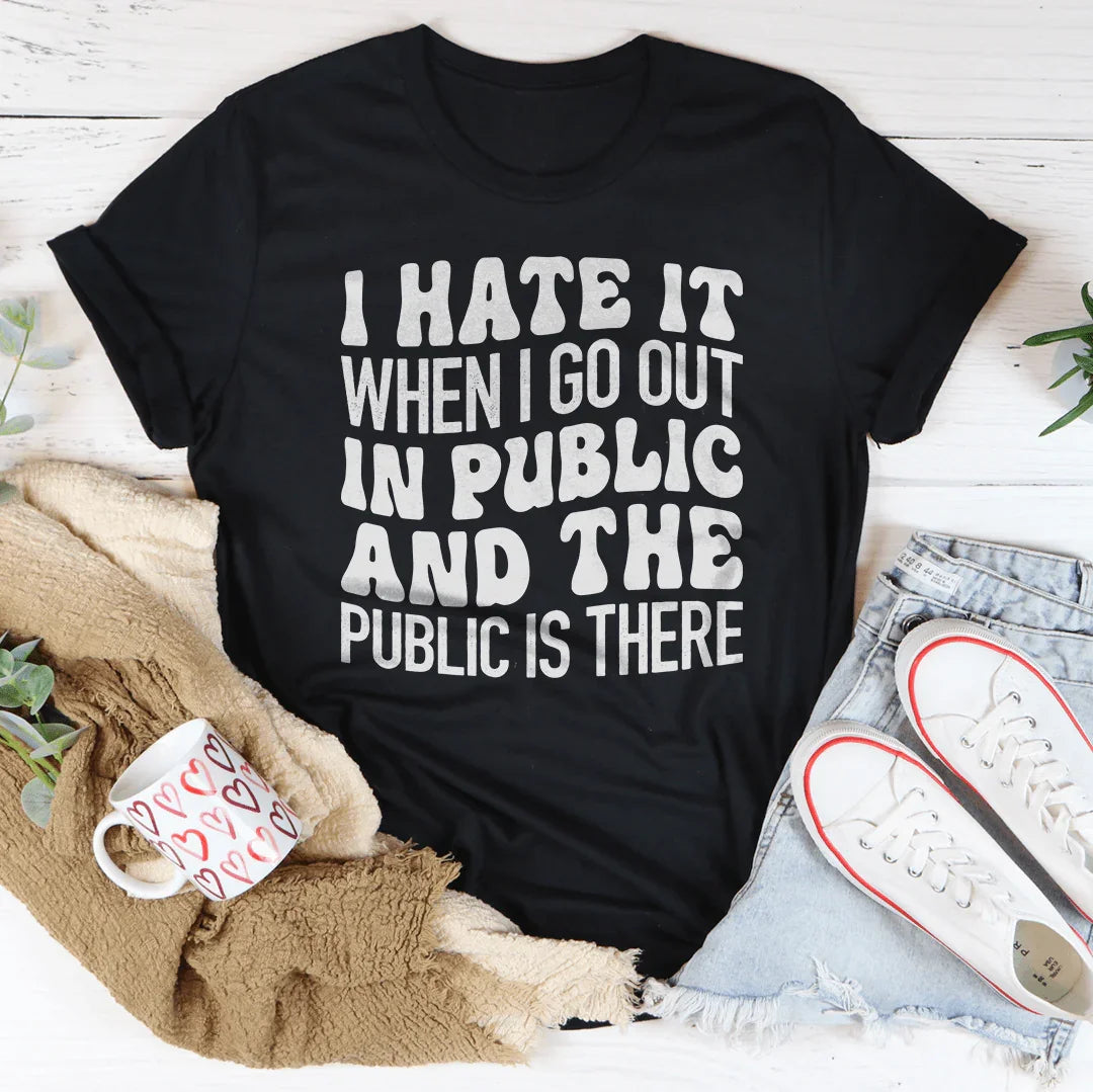 I Hate It When I Go Out In Public And The Public Is There Tee