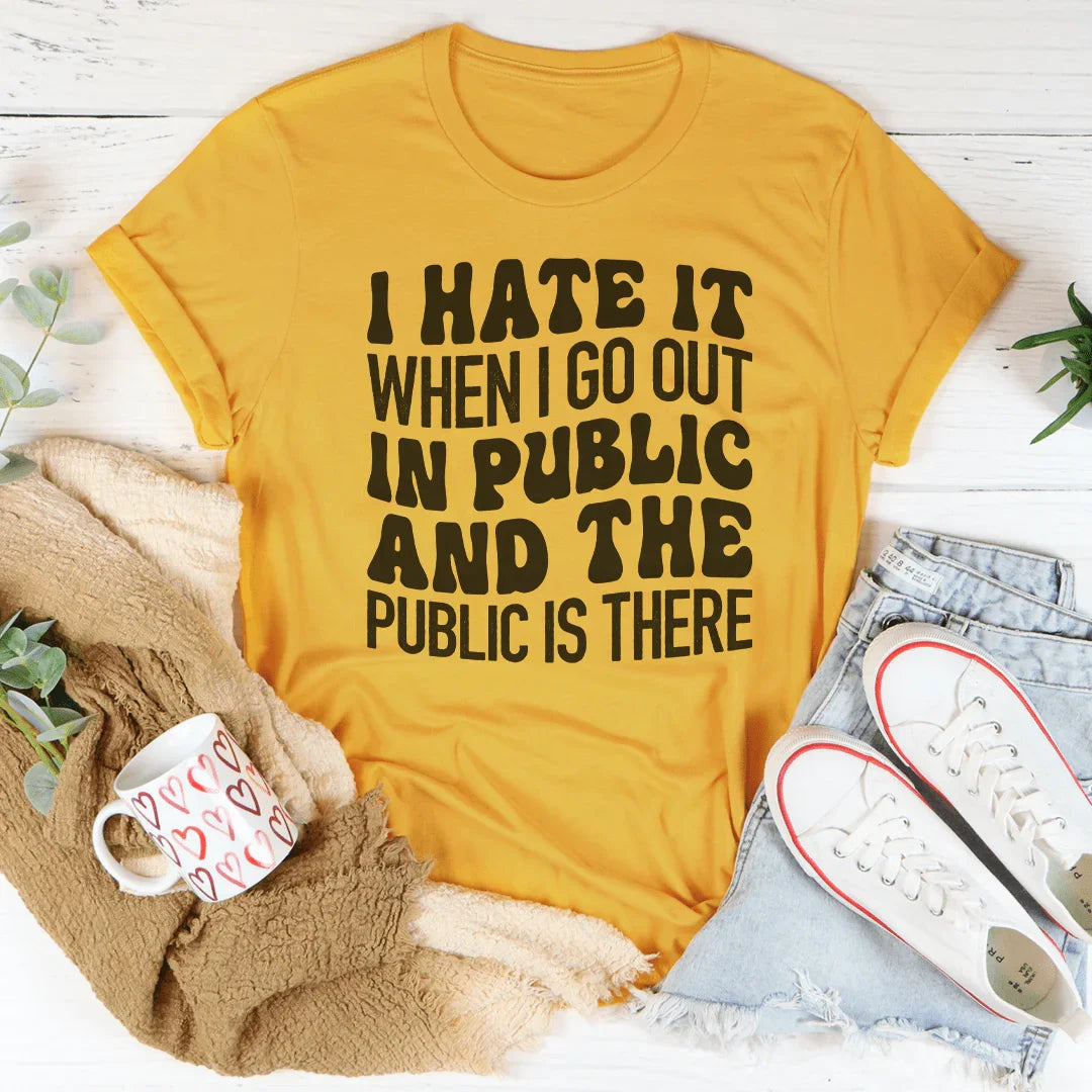 I Hate It When I Go Out In Public And The Public Is There Tee