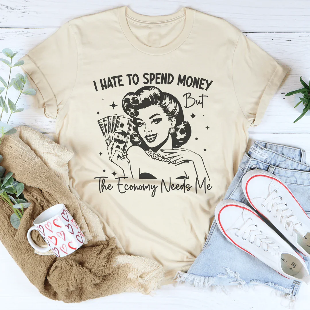 I Hate To Spend Money But The Economy Needs Me Tee