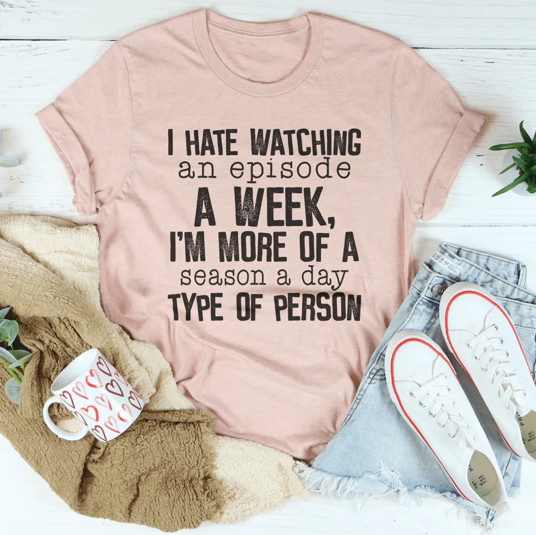 I Hate Watching An Episode A Week Tee