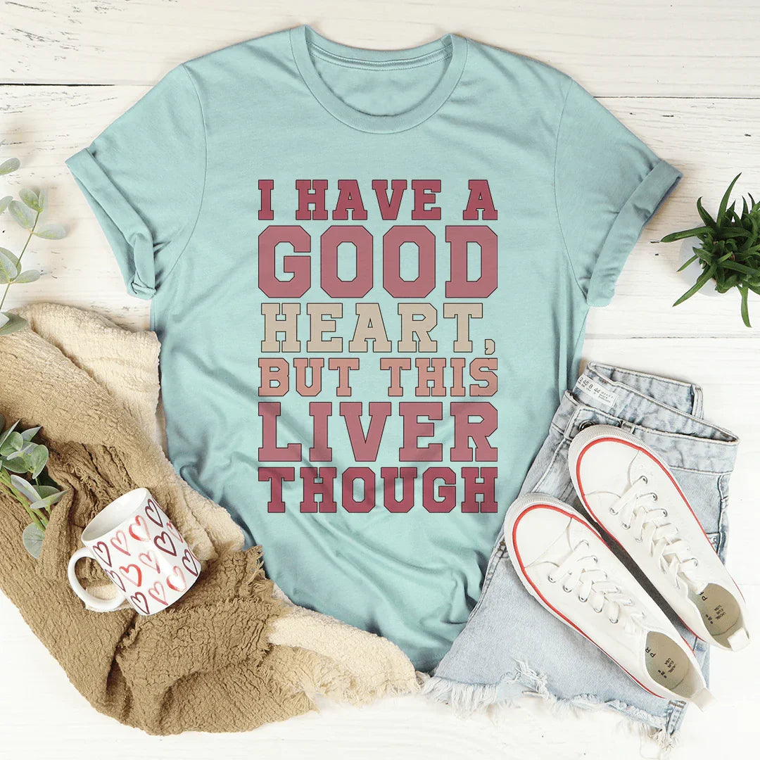 I Have A Good Heart But This Liver Though Tee