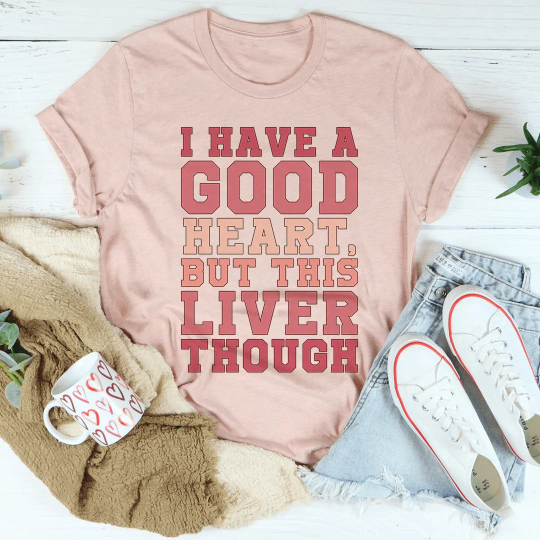 I Have A Good Heart But This Liver Though Tee