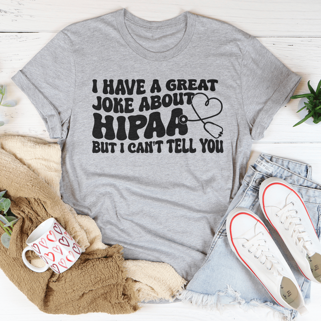 I Have A Great Joke About Hipaa But I Can't Tell You Tee