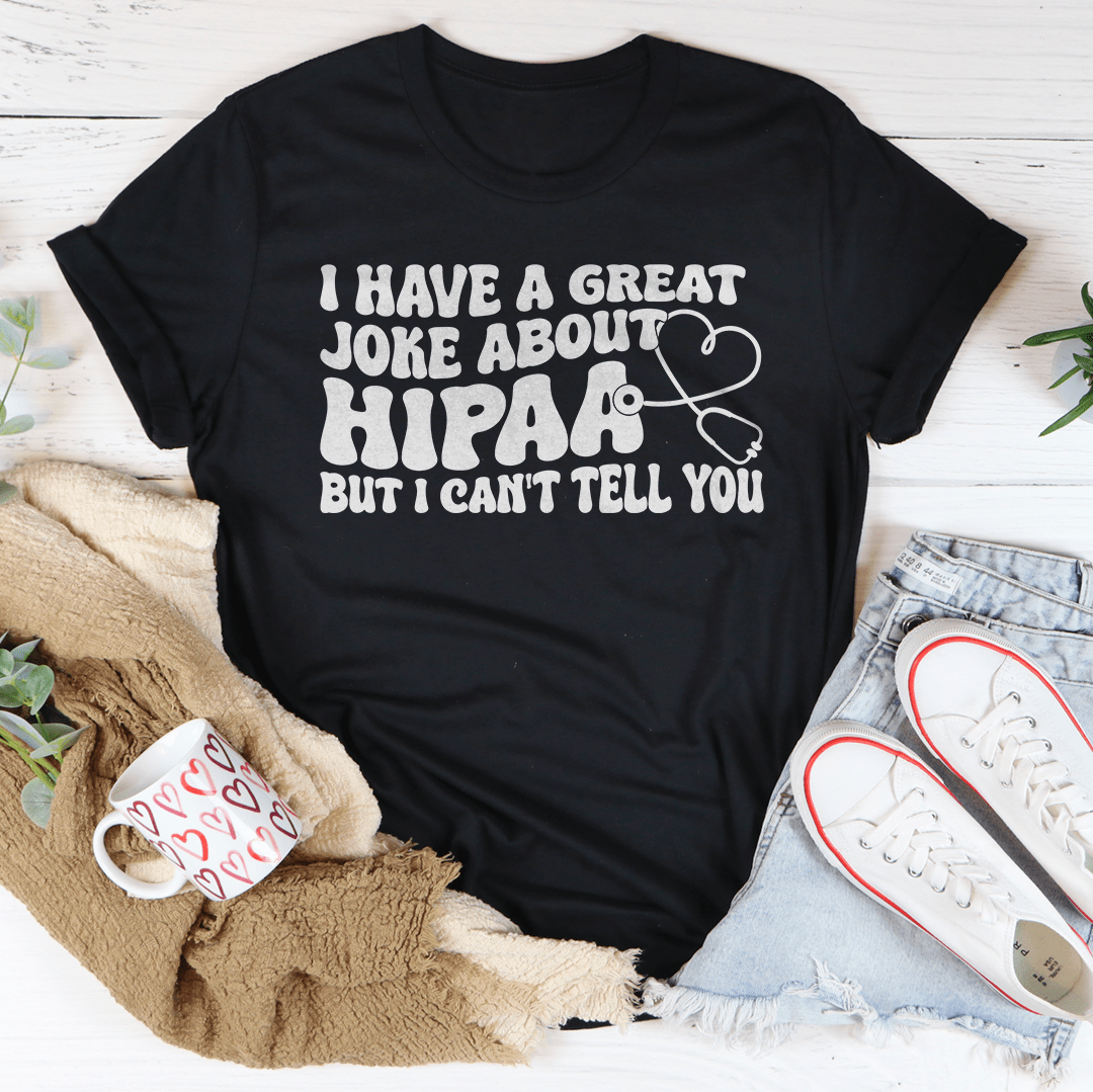 I Have A Great Joke About Hipaa But I Can't Tell You Tee