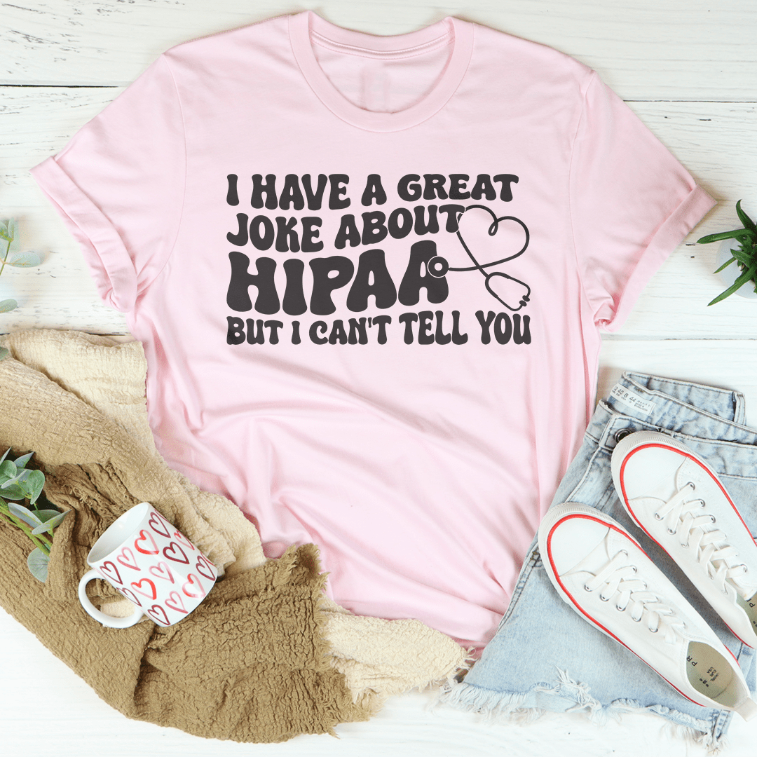 I Have A Great Joke About Hipaa But I Can't Tell You Tee