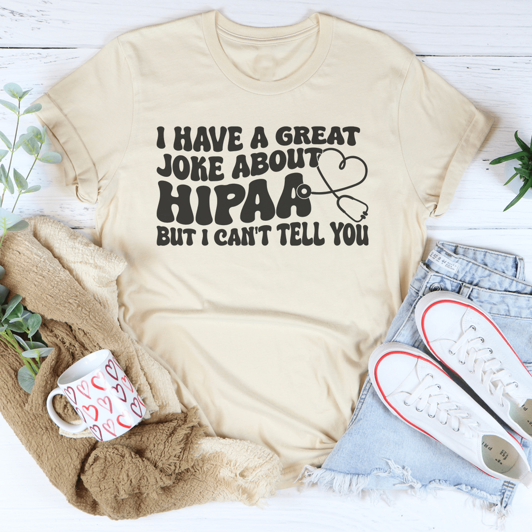 I Have A Great Joke About Hipaa But I Can't Tell You Tee