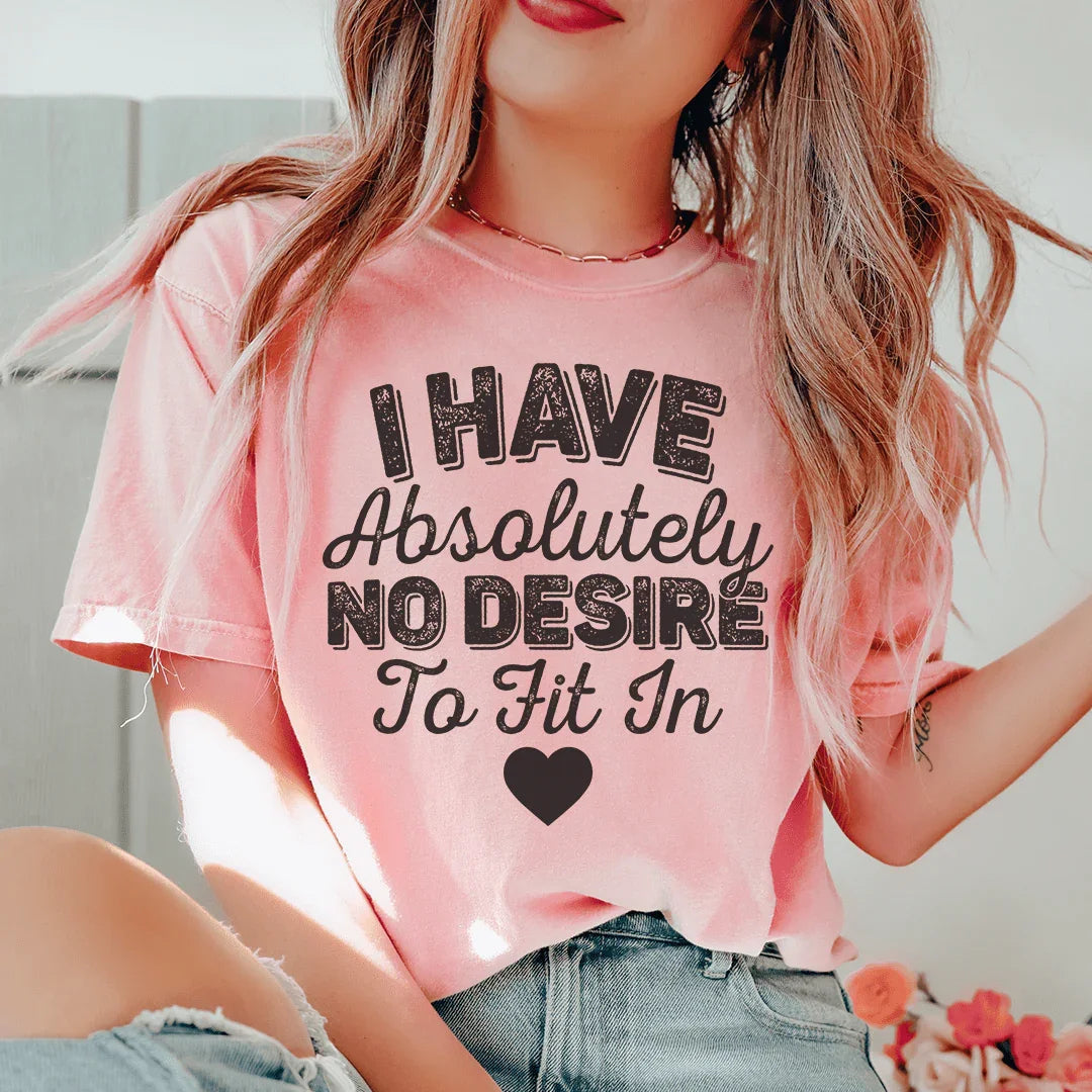 I Have Absolutely No Desire To Fit In Tee