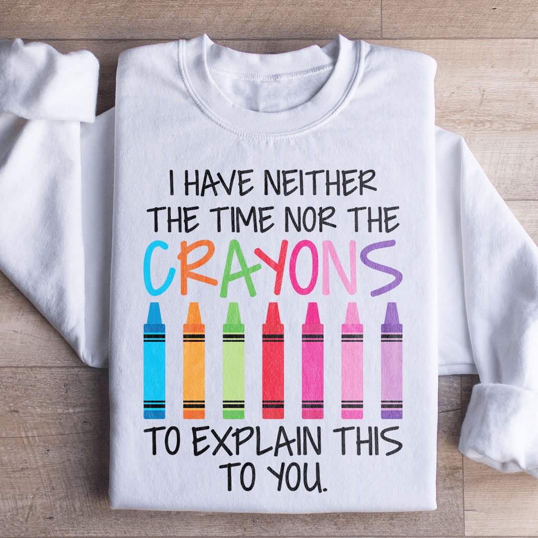 I Have Neither The Time Nor The Crayons To Explain This To You Sweatshirt