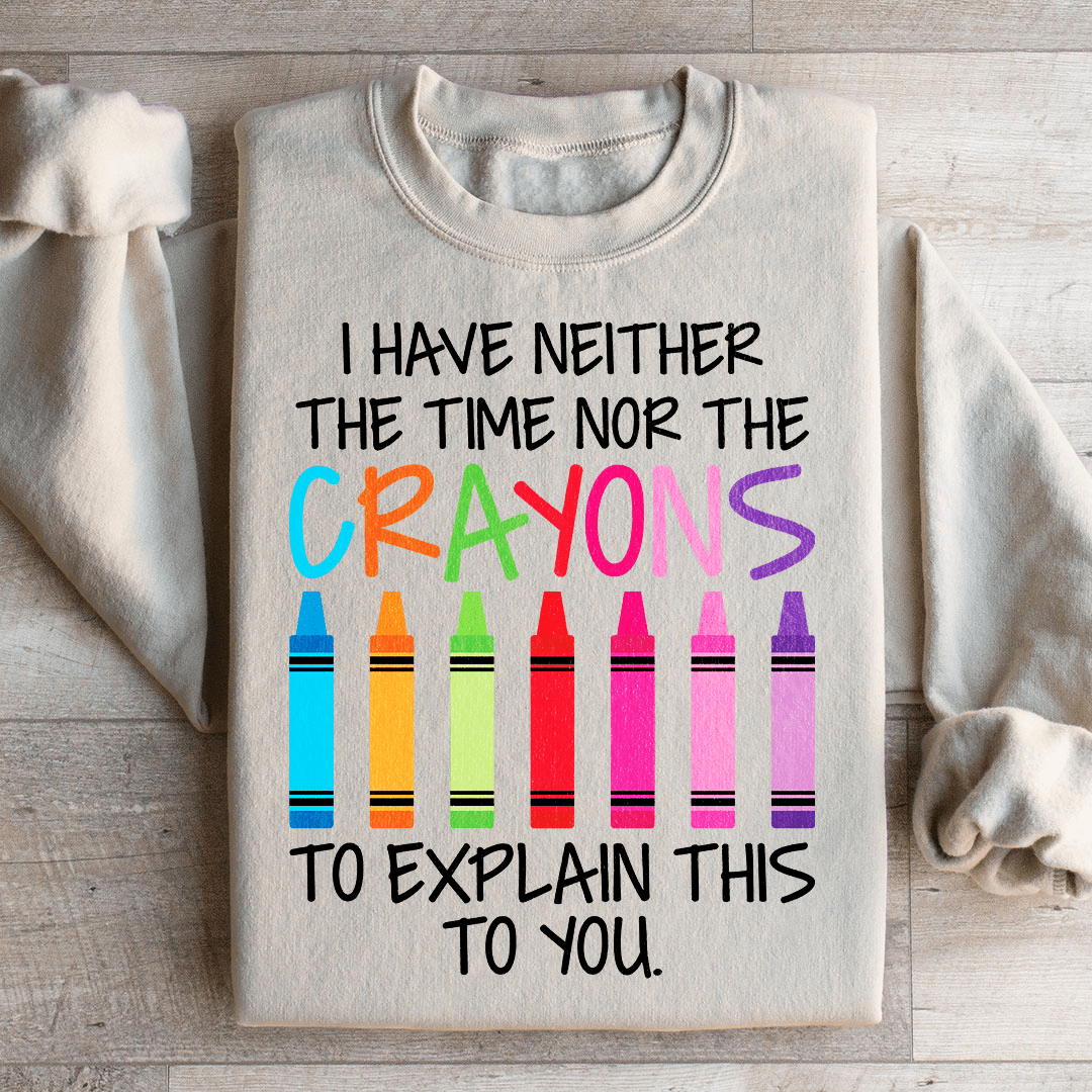 I Have Neither The Time Nor The Crayons To Explain This To You Sweatshirt