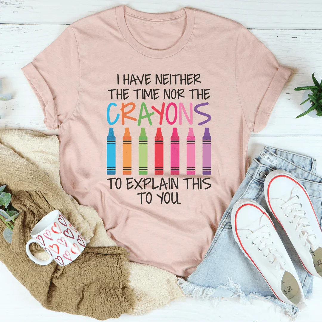I Have Neither The Time Nor The Crayons To Explain This To You Tee