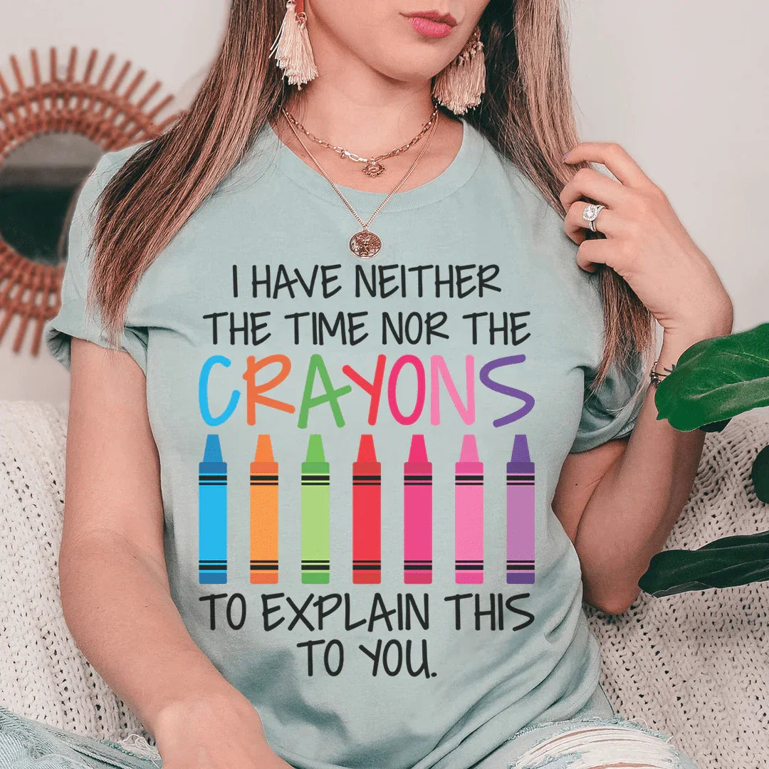 I Have Neither The Time Nor The Crayons To Explain This To You Tee