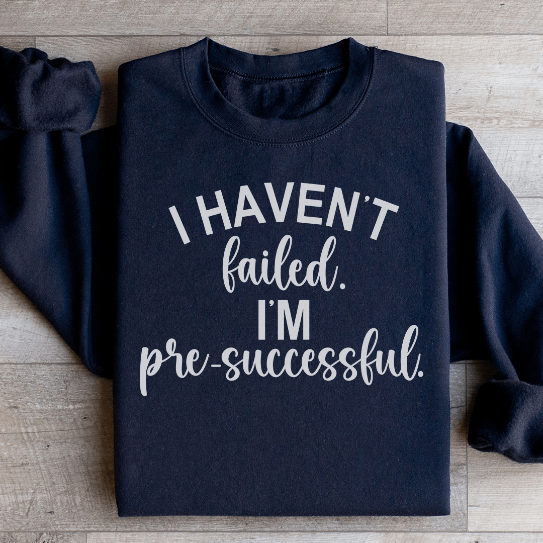 I Haven't Failed I'm Pre Successful Sweatshirt