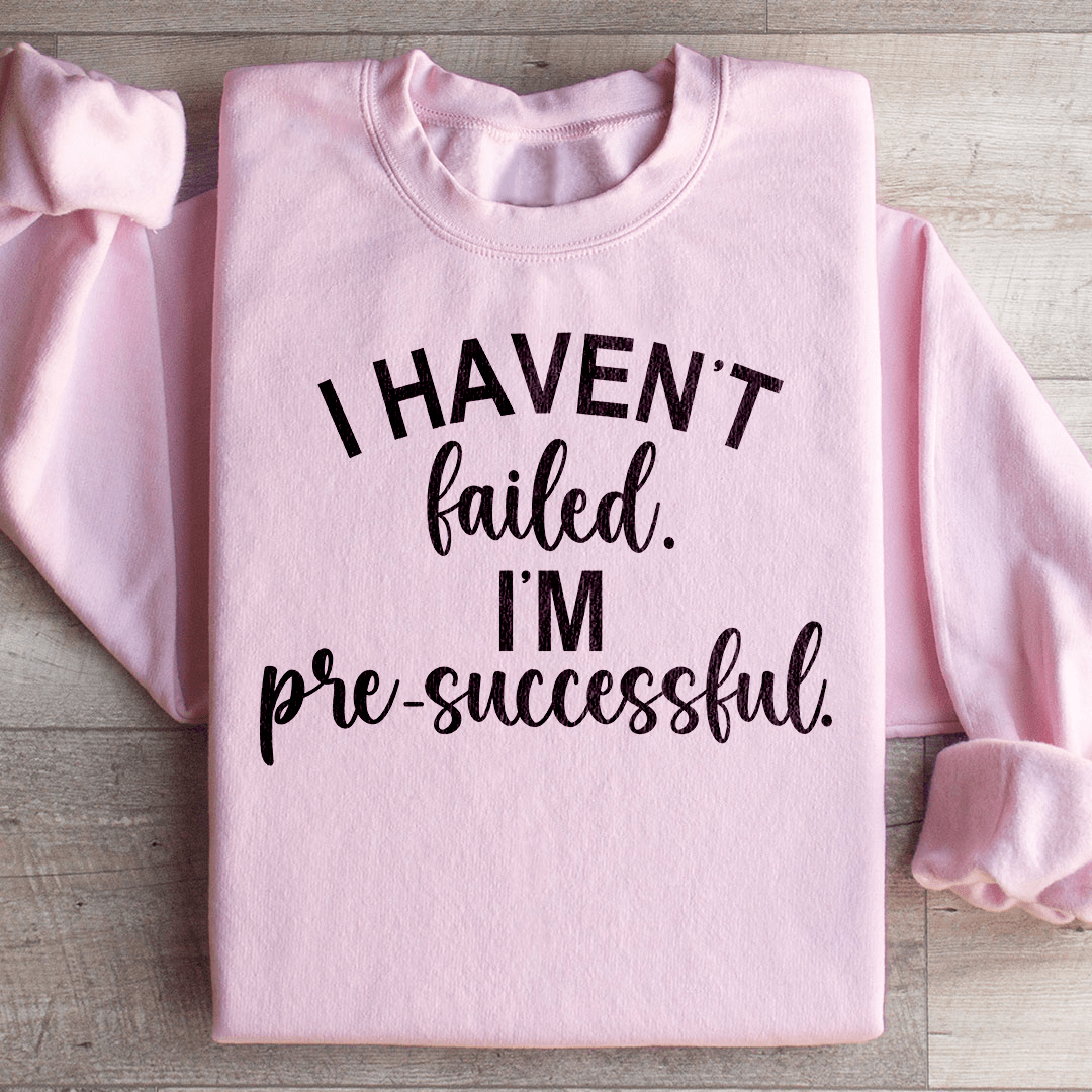 I Haven't Failed I'm Pre Successful Sweatshirt
