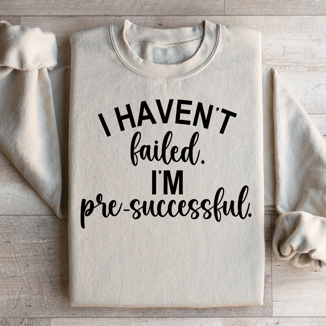 I Haven't Failed I'm Pre Successful Sweatshirt