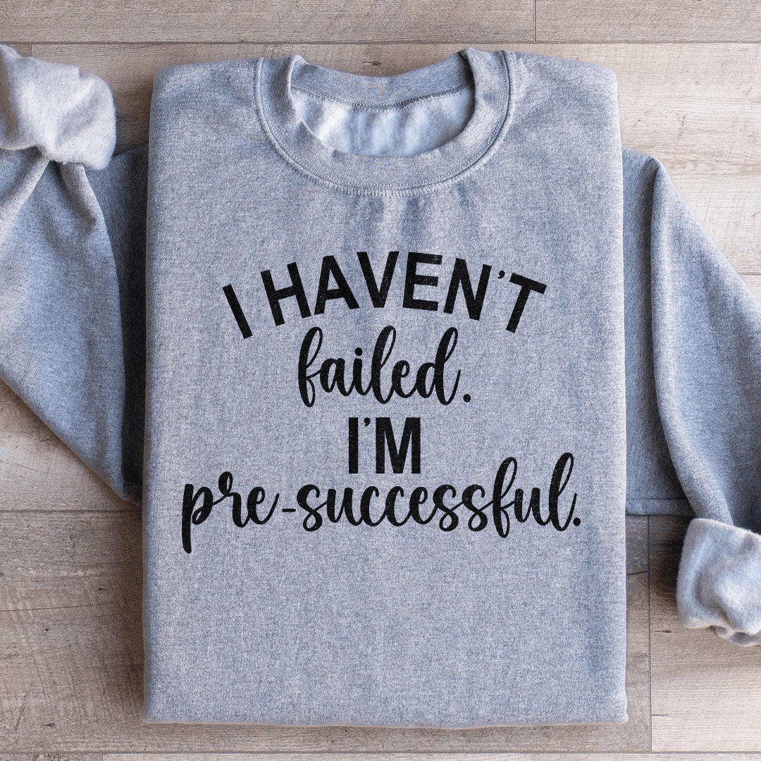 I Haven't Failed I'm Pre Successful Sweatshirt