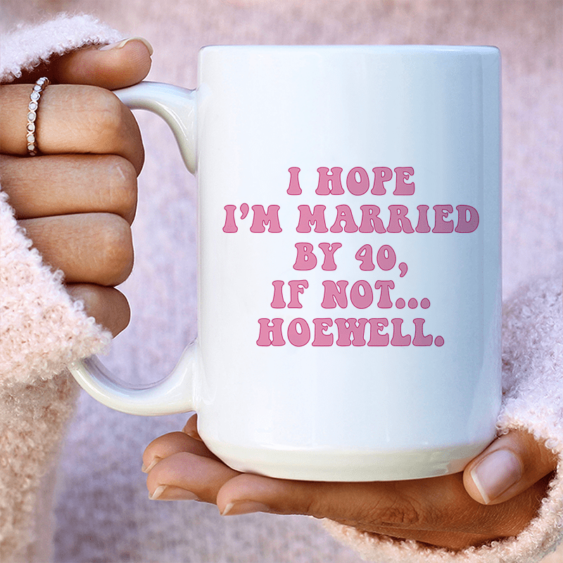 I Hope I'm Married By 40 If Not Hoewell Ceramic Mug 15 oz