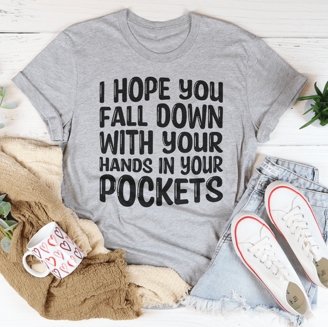 I Hope You Fall Down With Your Hands In Your Pockets Tee