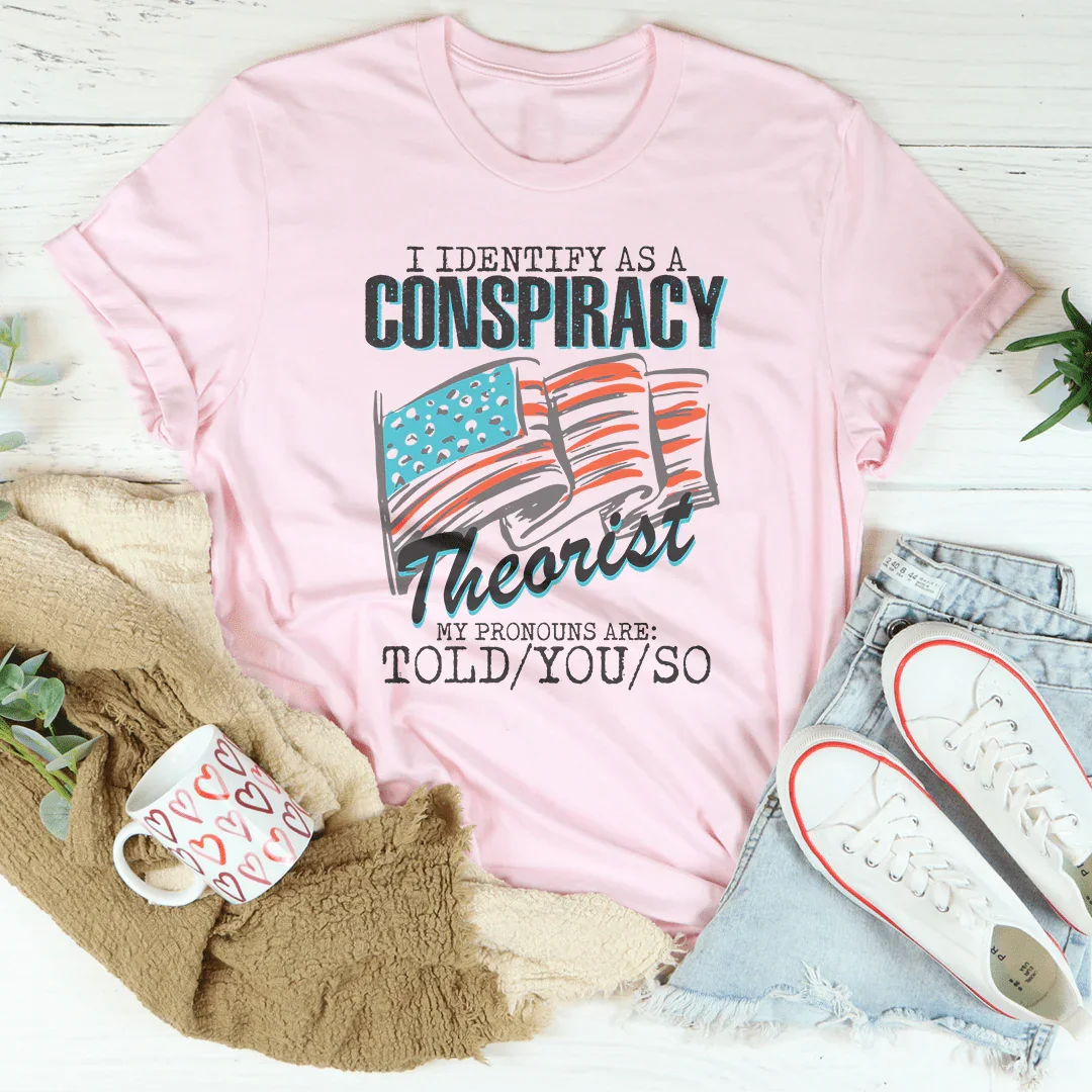 I Identify As A Conspiracy Theorist My Pronouns Are Told You So Tee