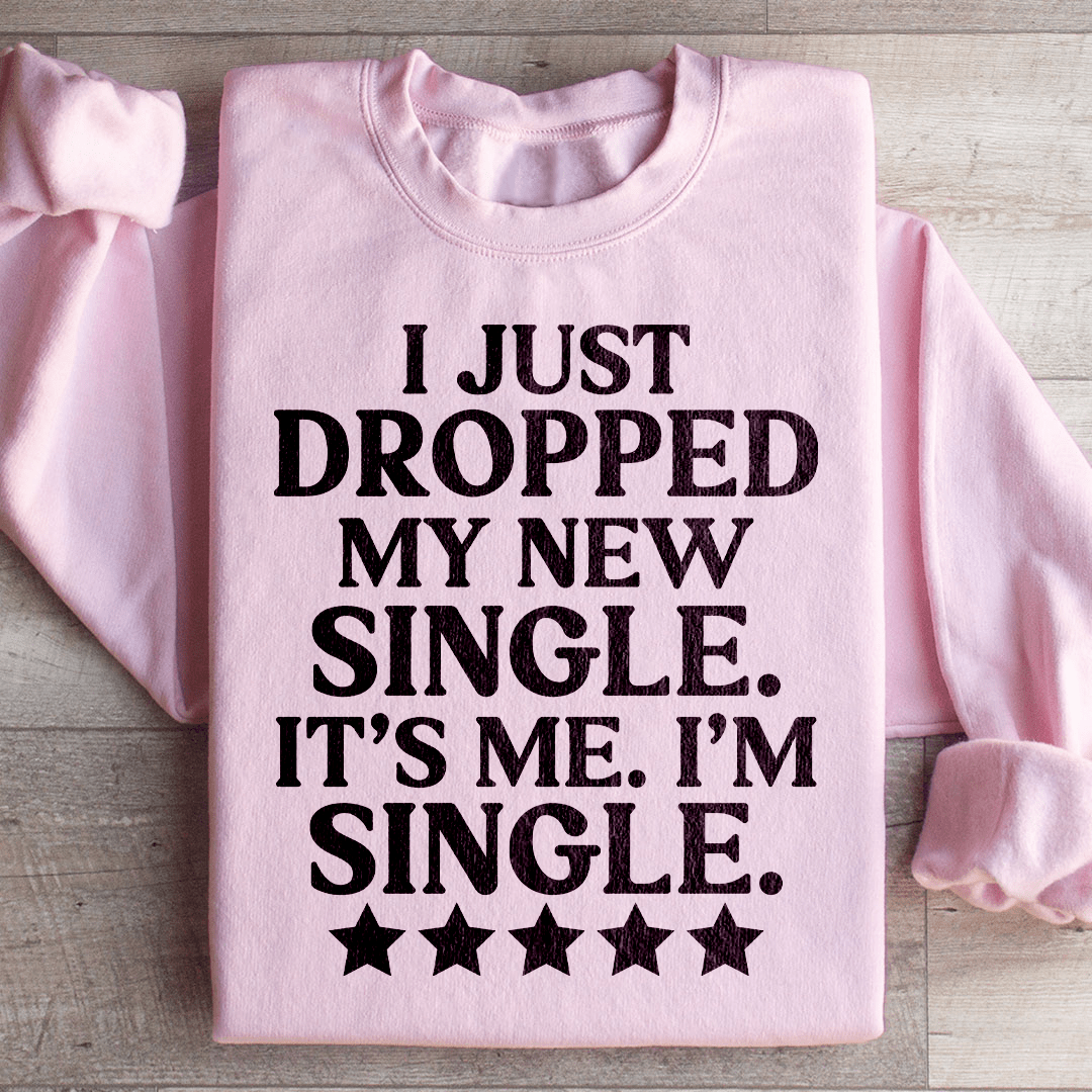 I Just Dropped My New Single It's Me I'm Single Sweatshirt