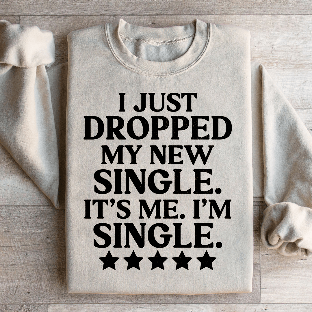 I Just Dropped My New Single It's Me I'm Single Sweatshirt