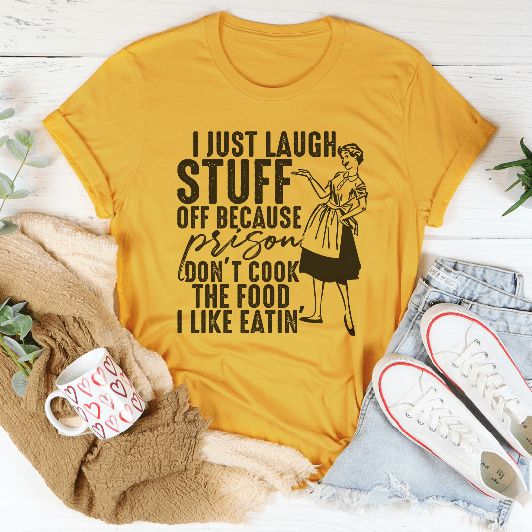 I Just Laugh Stuff Off Because Prison Don't Cook The Food Tee